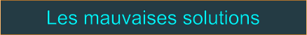 Les mauvaises solutions