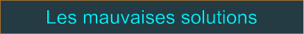 Les mauvaises solutions